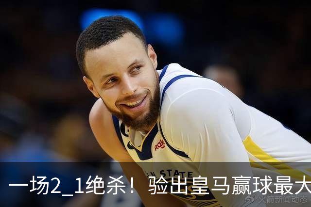 一场2 1绝杀！验出皇马赢球最大功臣！穆里尼奥可能做出2个调整！