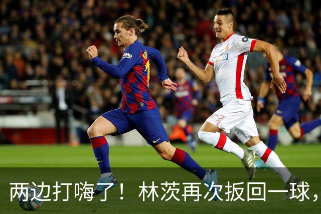 两边打嗨了！林茨再次扳回一球，利物浦仍6-2领先