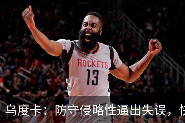 乌度卡：防守侵略性逼出失误，快攻反击打出理想节奏