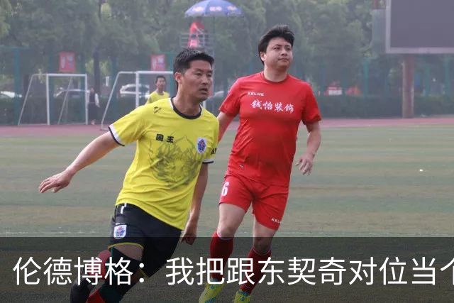 伦德博格：我把跟东契奇对位当个人恩怨，我跟他说他很烂