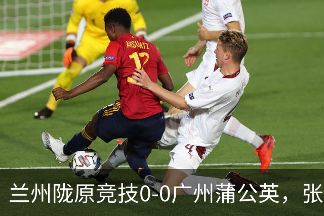 兰州陇原竞技0-0广州蒲公英，张昊错失良机