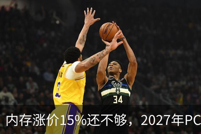 内存涨价15%还不够，2027年PC内存可能更难买