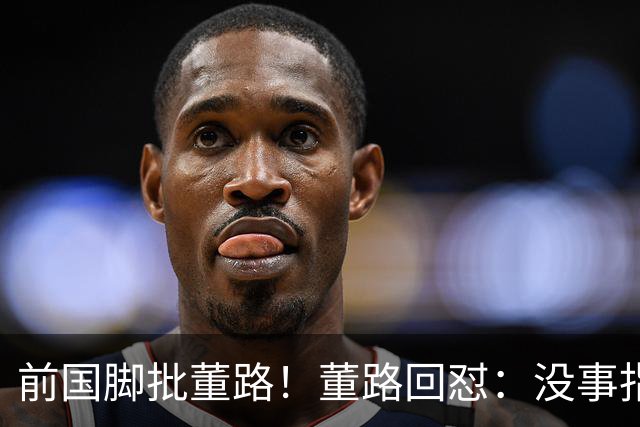 前国脚批董路！董路回怼：没事指摘我们干嘛？有本事自己花几百万办赛