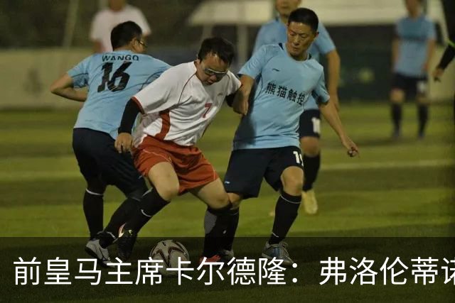 前皇马主席卡尔德隆：弗洛伦蒂诺缺席国家德比不妥