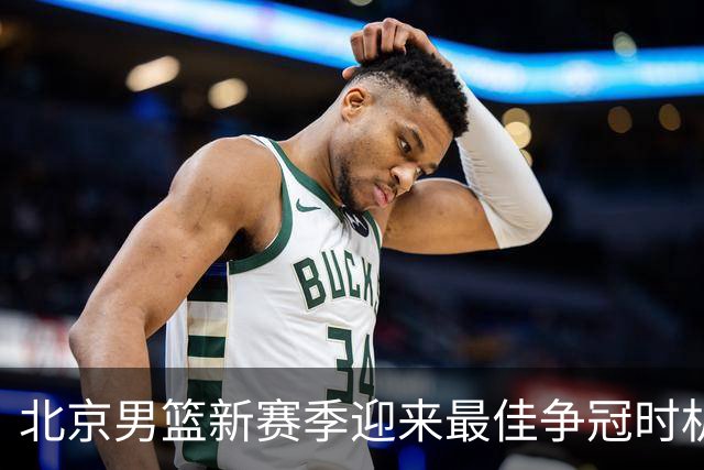 北京男篮新赛季迎来最佳争冠时机 球队需要珍惜黄金窗口期