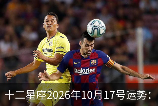 十二星座2026年10月17号运势：周末愉快……