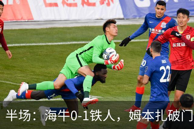 半场：海牛0-1铁人，姆本扎破门后伤退，李苏达、潘喜明染黄