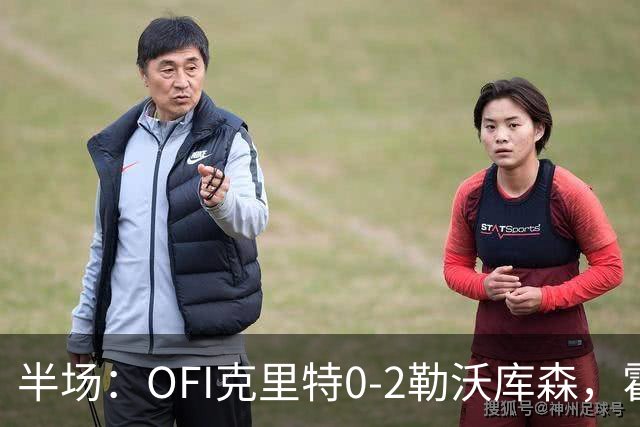 半场：OFI克里特0-2勒沃库森，霍夫曼双响