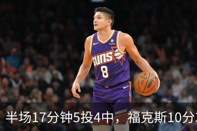 半场17分钟5投4中，福克斯10分3助2断撑住马刺后场