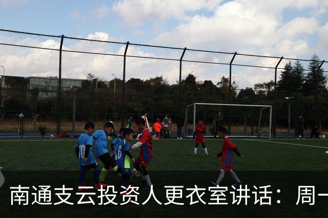 南通支云投资人更衣室讲话：周一做冲超奖；要去欧洲冬训