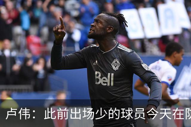 卢伟：此前出场少的球员今天在防守端帮助很大 我们要保持好健康