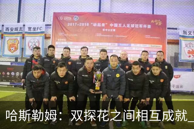 哈斯勒姆：双探花之间相互成就 没有彼此谁也达不到现在的高度