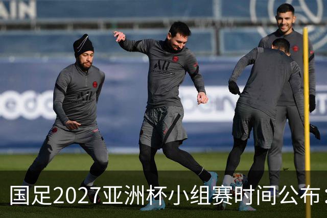 国足2027亚洲杯小组赛时间公布：三场比赛均在北京时间21:30开球