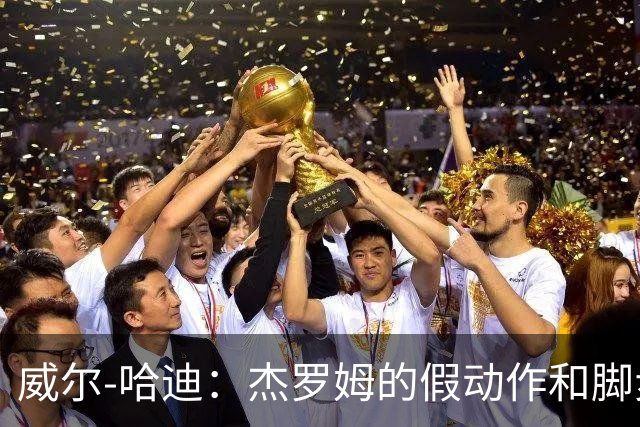 威尔-哈迪：杰罗姆的假动作和脚步运用太棒了