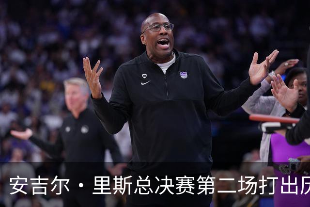 安吉尔·里斯总决赛第二场打出历史级表现，防守大战成主线