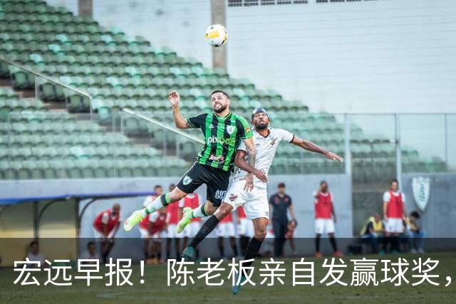 宏远早报！陈老板亲自发赢球奖，徐杰顶薪凉了，朱芳雨撑场面！