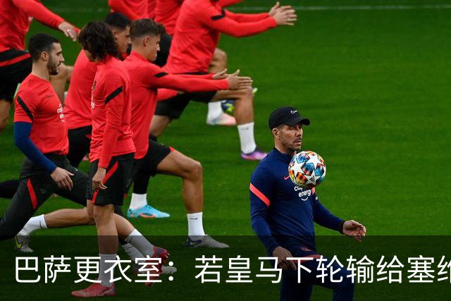 巴萨更衣室：若皇马下轮输给塞维 那巴萨仍能夺冠