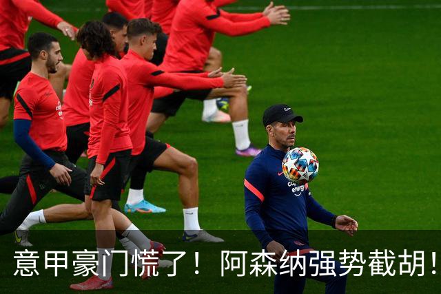 意甲豪门慌了！阿森纳强势截胡！阿尔特塔钦点黑马神锋