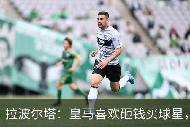 拉波尔塔：皇马喜欢砸钱买球星，但鸡舍不能有两只公鸡，这行不通
