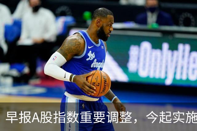 早报A股指数重要调整，今起实施；A股存储龙头，Q3净利猛增超2900%；国际油价，开盘下挫