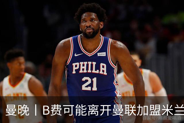 曼晚丨B费可能离开曼联加盟米兰