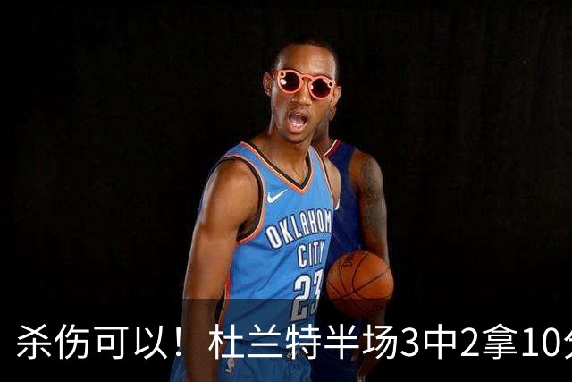 杀伤可以！杜兰特半场3中2拿10分4板 罚球6中6