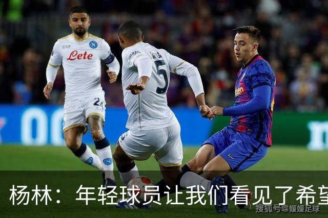 杨林：年轻球员让我们看见了希望，所有的人员我都打10分！