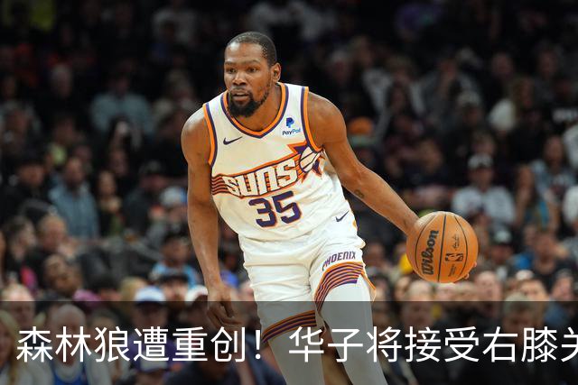森林狼遭重创！华子将接受右膝关节镜手术 或休两个月再次无缘评奖