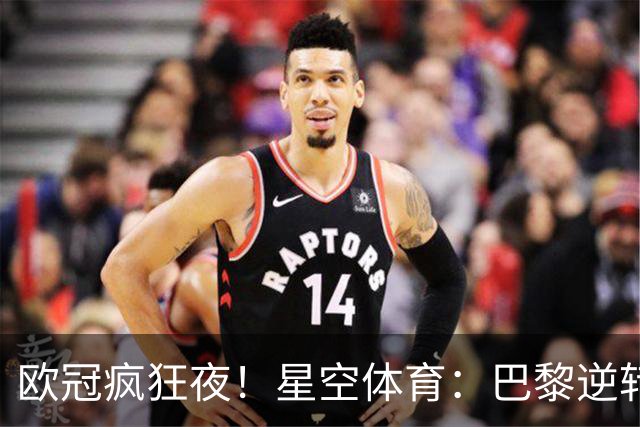 欧冠疯狂夜！星空体育：巴黎逆转巴萨，利物浦翻盘曼城大胜