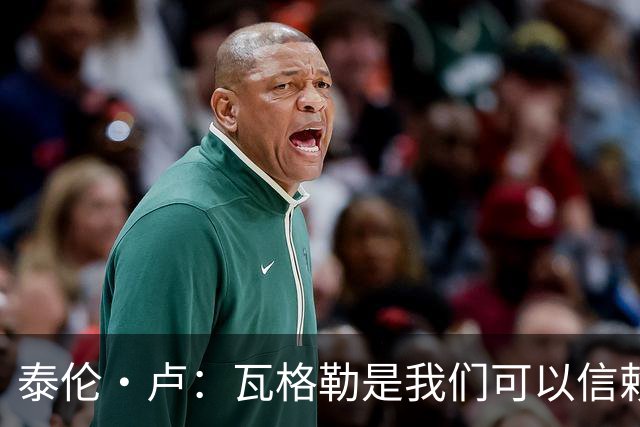 泰伦·卢：瓦格勒是我们可以信赖的球员 他的定位是控卫
