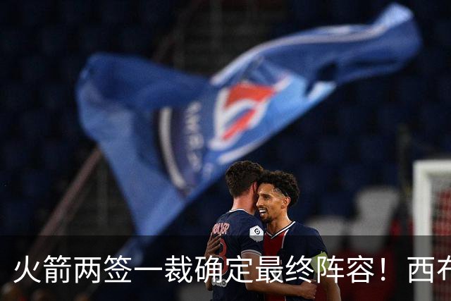 火箭两签一裁确定最终阵容！西布韦场均17.3篮板冲击卡佩拉位置