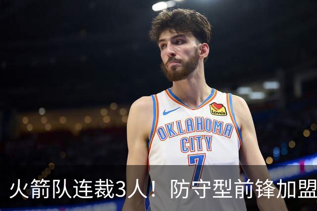 火箭队连裁3人！防守型前锋加盟3天，再次离队！阵容仅剩18人