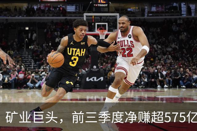 矿业巨头，前三季度净赚超575亿元！