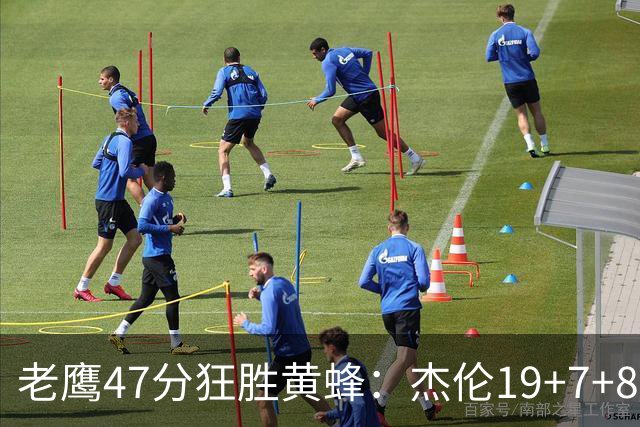 老鹰47分狂胜黄蜂：杰伦19+7+8引领7人上双 维金斯19分