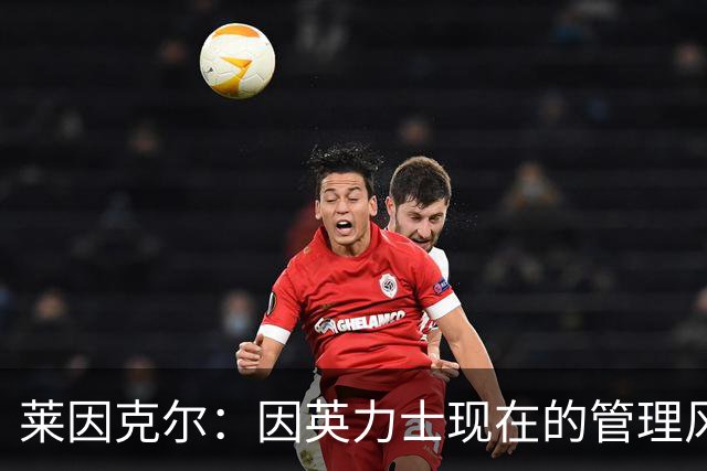莱因克尔：因英力士现在的管理风格，曼联并不适合请孔蒂执教
