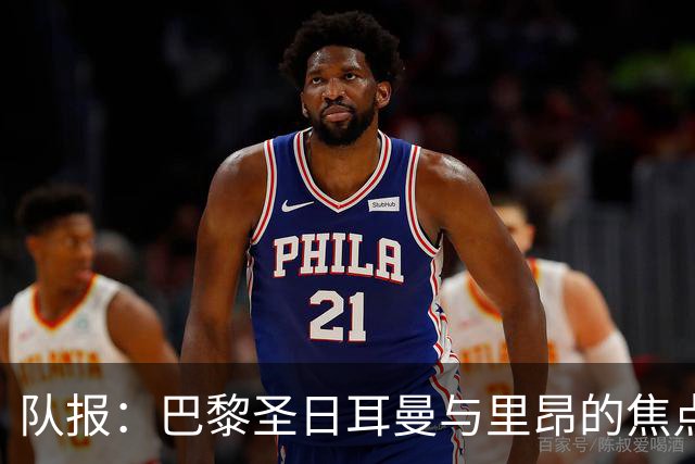 队报：巴黎圣日耳曼与里昂的焦点战目前仍按原计划进行