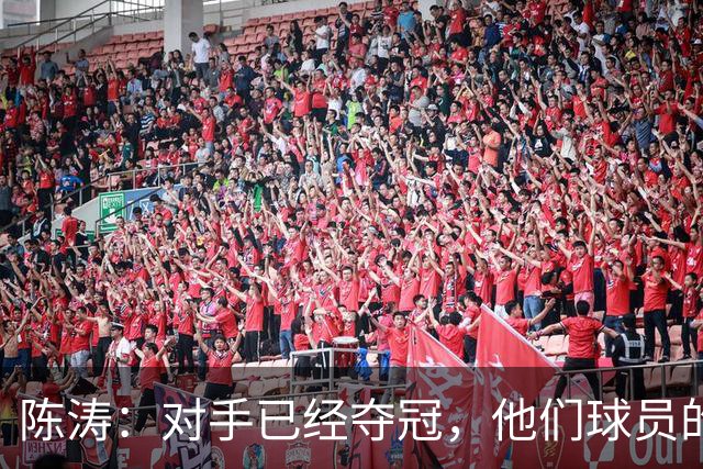 陈涛：对手已经夺冠，他们球员的精力没完全放在这场比赛