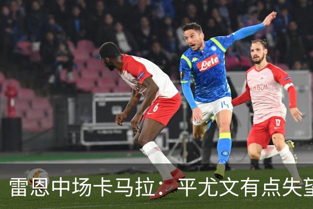 雷恩中场卡马拉：平尤文有点失望，但客场拿一分是不错的结果