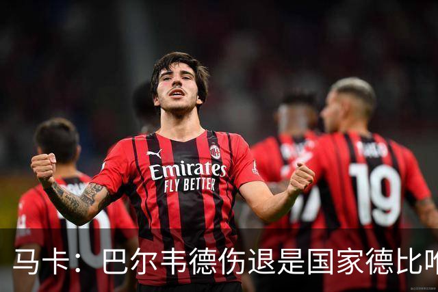 马卡：巴尔韦德伤退是国家德比唯一遗憾，将在明日接受详细检查