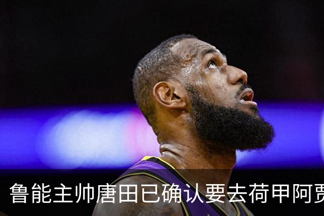 鲁能主帅唐田已确认要去荷甲阿贾克斯执教，却被辟谣是假消息，引发热议