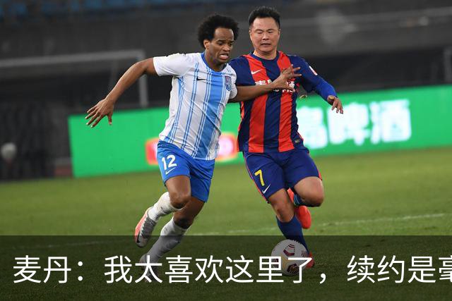 麦丹：我太喜欢这里了，续约是毫不犹豫的决定