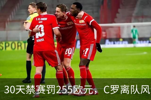 30天禁赛罚255欧元，C罗离队风波判罚出炉