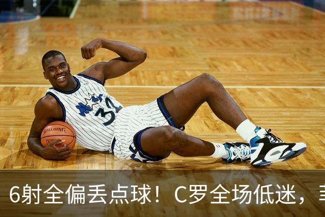 6射全偏丢点球！C罗全场低迷，菲利克斯救主拿下胜利