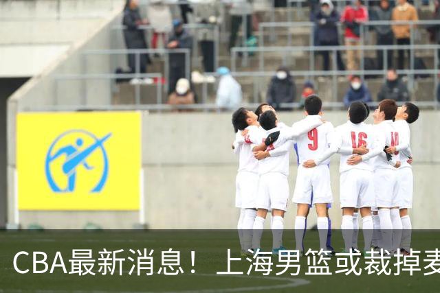 CBA最新消息！上海男篮或裁掉麦基，深圳主帅顾全面临下课