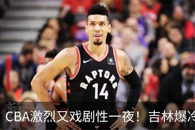 CBA激烈又戏剧性一夜！吉林爆冷辽篮苦主：广东“惨胜”倒数第一