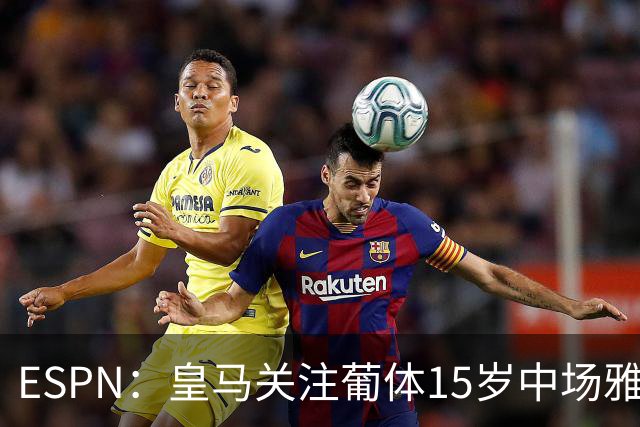 ESPN：皇马关注葡体15岁中场雅各布·阿方索，未来几个月可能出手