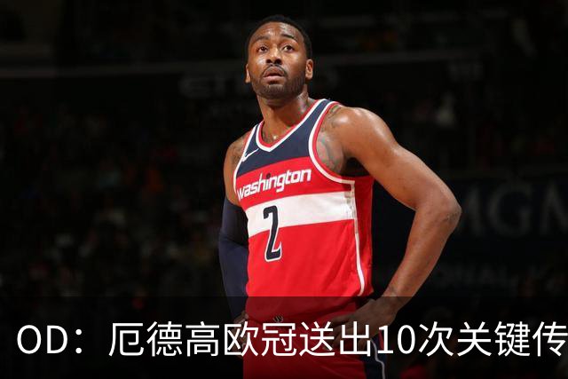 OD：厄德高欧冠送出10次关键传球，领跑英超球员榜