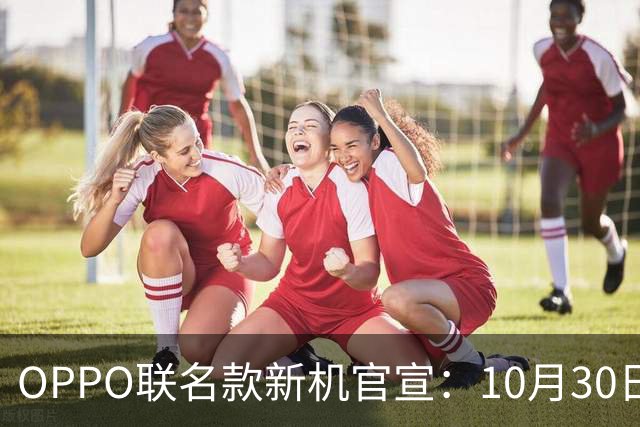 OPPO联名款新机官宣：10月30日，正式开售！