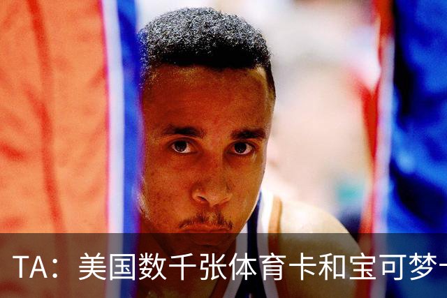 TA：美国数千张体育卡和宝可梦卡被盗，FBI介入调查